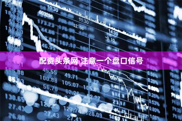 配资头条网 注意一个盘口信号