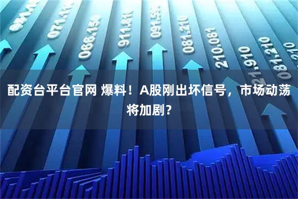 配资台平台官网 爆料！A股刚出坏信号，市场动荡将加剧？