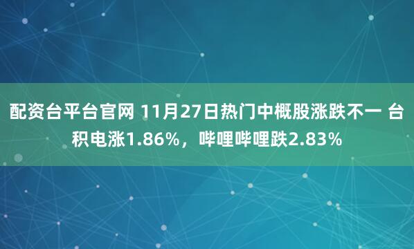 配资台平台官网 11月27日热门中概股涨跌不一 台积电涨1.86%，哔哩哔哩跌2.83%