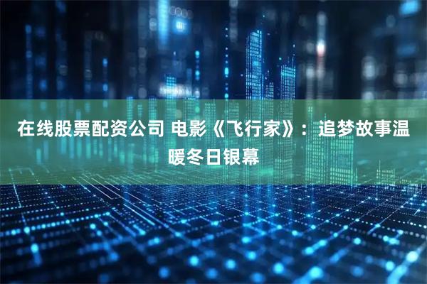 在线股票配资公司 电影《飞行家》：追梦故事温暖冬日银幕